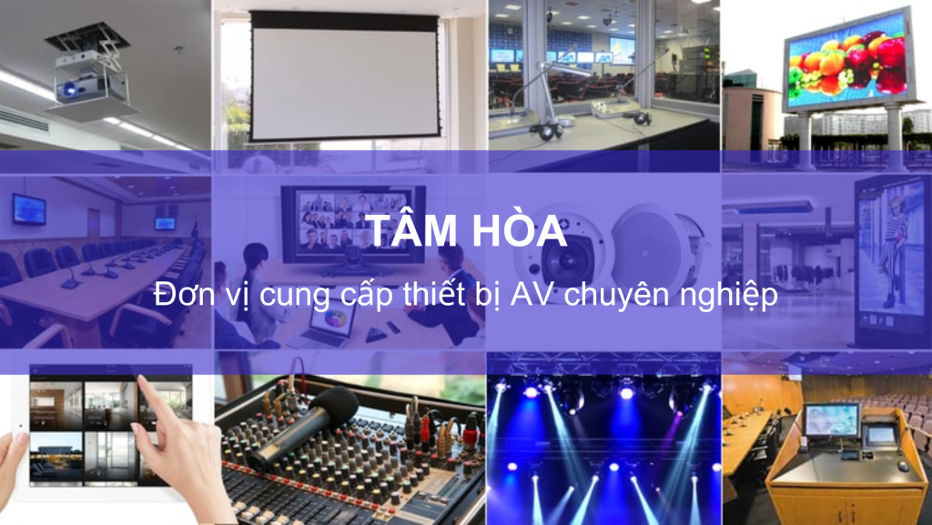 TÂM HOÀ – ĐƠN VỊ CUNG CẤP THIẾT BỊ AV CHUYÊN NGHIỆP 