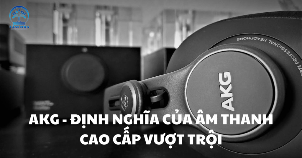 AKG – ĐỊNH NGHĨA CỦA ÂM THANH CAO CẤP VƯỢT TRỘI